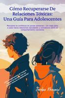 CÓMO RECUPERARSE DE RELACIONES TÓXICAS: UNA GUÍA PARA ADOLESCENTES: UN CAMINO PASO A PASO HACIA RELACIONES SALUDABLES Y CONCIENCIA SOBRE EL COMPORTAMIENTO NARCISISTA (Spanish Edition) 1963939220 Book Cover