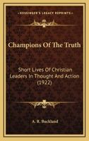 Champions Of The Truth: Short Lives Of Christian Leaders In Thought And Action 0548782598 Book Cover