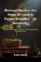 Bonsai Basics for New Growers: Master the Essentials of Bonsai with Simple Tools and Daily Care B0FM4D7BYR Book Cover