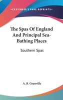 The Spas Of England And Principal Sea-Bathing Places: Southern Spas 1163102520 Book Cover
