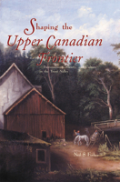 Shaping the Upper Canadian Frontier: Environment, Society, and Culture in the Trent Valley 1552380491 Book Cover