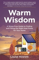 Warm Wisdom: A stress-free guide to finding and fitting the right heat pump for your home 1781339724 Book Cover