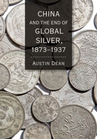 China and the End of Global Silver, 1873-1937 1501752405 Book Cover