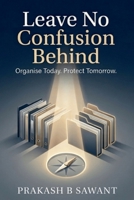 Leave No Confusion Behind: Organise Today, Protect Tomorrow. B0GS8YGRLT Book Cover