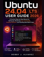 Ubuntu 24.04 LTS User Guide 2026: A Practical Step-by-Step Manual for Setting Up, Mastering Linux Commands, Installing Software, and Handling Real-World Tasks B0GZHF6JT8 Book Cover
