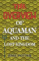 THE OVERVIEW OF AQUAMAN AND THE LOST KINGDOM: A Behind-The-Scenes Look at the production of the movie, Including The Stunning visual Effects, The diverse locations, and the Environmental Messages. B0CQTJQNJ1 Book Cover