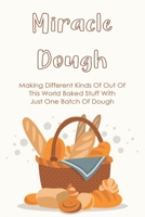 Miracle Dough: Making Different Kinds Of Out Of This World Baked Stuff With Just One Batch Of Dough: Crazy Dough Cookies B096TW88M9 Book Cover