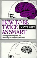 How to Be Twice as Smart: Boosting Your Brainpower and Unleashing the Miracles of Your Mind 0134023390 Book Cover