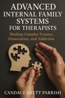Advanced Internal Family Systems for Therapists: Healing Complex Trauma, Dissociation, and Addiction 1764194128 Book Cover