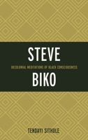 Steve Biko: Decolonial Meditations of Black Consciousness 1498518206 Book Cover