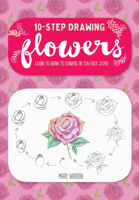 Ten-Step Drawing: Flowers: 75 Blooms, Blossoms, and Bouquets to Draw in 10 Easy Steps 1633224899 Book Cover