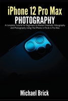 iPhone 12 Pro Max Photography: A Complete Tutorial for Beginners to Master Cinematic Videography and Photography Using The iPhone 12 Pro & 12 Pro Max B08RR363FF Book Cover