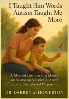 I Taught him Words- Autism Taught me More: A Mother’s Life Coaching Memoir on Raising an Autistic Child with Love, Strength and Purpose B0F9FMQ815 Book Cover