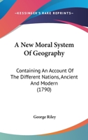 A New Moral System Of Geography: Containing An Account Of The Different Nations, Ancient And Modern 1104598167 Book Cover