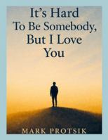 It's Hard To Be Somebody, But I Love You 125704818X Book Cover