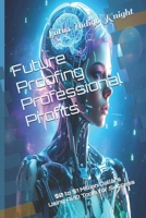 Future Proofing Professional Profits: $0 to $1 Million Dollars Using AI/EI Tools for Success B0F5P1VM9Z Book Cover