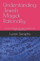 Understanding Jewish Magick Rationally: Practical Kabbalah Through a Symbolic and Psychological Lens B0H9FC5YGN Book Cover