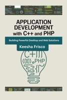 Application Development with C++ and PHP: Building Powerful Desktop and Web Solutions B0GN95GZLF Book Cover
