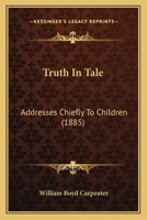 Truth In Tale: Addresses Chiefly To Children 1165152177 Book Cover