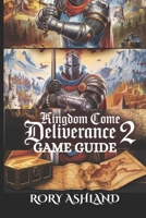 KINGDOM COME: DELIVERANCE 2 GAME GUIDE: Secrets, Strategies, Maps, Combos, And Tips To Dominate Bohemia And Unlock Every Hidden Path B0DWXP2WWY Book Cover