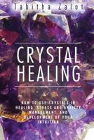 Crystal Healing: How to Use Crystals in Healing, Stress and Anxiety Management, and Development of Your Intuition 1522769978 Book Cover