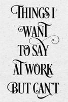Things I Want to Say at Work But Can't: Lined Notebook 1675708010 Book Cover