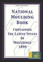 National Moulding Book: Containing The Latest Styles Of Mouldings 1899 B08KBMLH5Q Book Cover