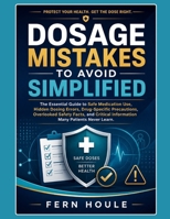 DOSAGE MISTAKE TO AVOID SIMPLIFIED: The Essential Guide to Safe Medication Use, Hidden Dosing Errors, Drug-Specific Precautions, Overlooked Safety ... Information Many Patients Never Learn. B0HFGC34HF Book Cover