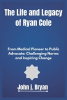 The Life and Legacy of Ryan Cole: From Medical Pioneer to Public Advocate: Challenging Norms and Inspiring Change B0DPN7659B Book Cover