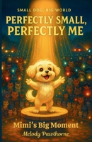 Perfectly Small, Perfectly Me: Mimi's Big Moment: A Heartwarming Chapter Book About Finding Your Place in a Big World | Ages 6-10 ("Small Dog, Big World" Series) B0FGCPQT33 Book Cover