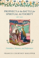 Prophecy and the Battle for Spiritual Authority, 1360–1400: Outsiders, Women, and Reformers 0198940351 Book Cover