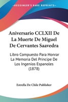 Aniversario CCLXII De La Muerte De Miguel De Cervantes Saavedra: Libro Compuesto Para Honrar La Memoria Del Principe De Los Ingenios Espanoles (1878) 1160787018 Book Cover