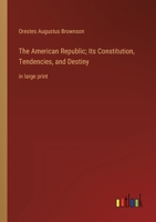 The American Republic; Its Constitution, Tendencies, and Destiny: in large print 3368317024 Book Cover