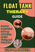 FLOAT TANK THERAPY GUIDE: Sensory Deprivation for Deep Relaxation, Mental Clarity, and Pain Relief B0FHSRQGCL Book Cover