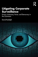 Litigating Corporate Surveillance: Privacy, Autonomy, Power, and Democracy in the Courtroom 1032537337 Book Cover