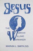 Jesus: The Worthy Willing Waymaker 0962511587 Book Cover