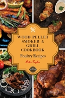 Wood Pellet Smoker and Grill Cookbook - Poultry Recipes: Smoker Cookbook for Smoking and Grilling, The Most 53 Delicious Pellet Grilling BBQ Poultry Recipes for Your Whole Family 1801885834 Book Cover