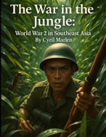 The War in the Jungle: World War 2 in Southeast Asia (Everything World War 2 - WWII) B0FK1ZPQS9 Book Cover