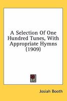 A Selection of One Hundred Tunes, With Appropriate Hymns 136363450X Book Cover