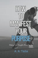 How To Manifest Your Purpose: Making Your Thoughts Work For You B091F3MNM6 Book Cover