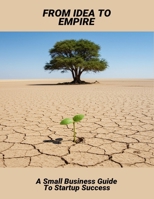 From Idea To Empire: A Small Business Guide To Startup Success B0FR1L9NB2 Book Cover