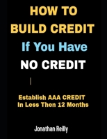 How to Build Credit If You Have No Credit - Establish AAA Credit in Less Then 12 months 165738201X Book Cover