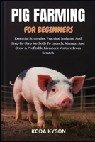 PIG FARMING FOR BEGINNERS: Essential Strategies, Practical Insights, And Step-By-Step Methods To Launch, Manage, And Grow A Profitable Livestock Venture From Scratch B0FM41BH8M Book Cover