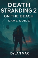 DEATH STRANDING 2 ON THE BEACH GAME GUIDE: Master Combat, Explore Hidden Secrets, Boss Fights, Weapon Mods and Conquer the Apocalypse B0FDKZYXYQ Book Cover
