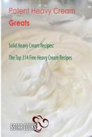 Potent Heavy Cream Greats: Solid Heavy Cream Recipes, the Top 314 Fine Heavy Cream Recipes 1544961960 Book Cover