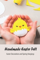 Handmade Easter Felt: Easter Decorations and Spring Hangings: Step-by-Step to Make Accessories for The Festival Season B091DYSJ57 Book Cover