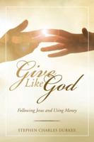 Give Like God: Following Jesus and Using Money 1973629119 Book Cover