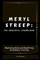 Meryl Streep: The Graceful Chameleon: Mastering Roles and Redefining Excellence in Acting B0CVVGDVXF Book Cover