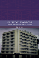 Celluloid Singapore: Cinema, Performance and the National 1474452256 Book Cover