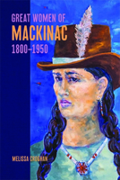 Great Women of Mackinac, 1800-1950 1611864534 Book Cover